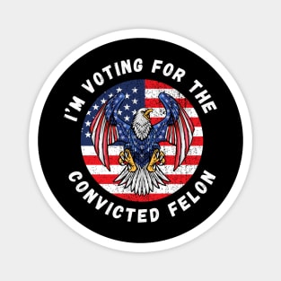 I'm Voting For The Convicted Felon Magnet